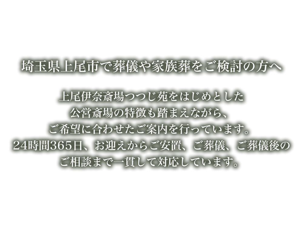 埼玉県上尾市で葬儀や家族葬をご検討の方へ。上尾伊奈斎場つつじ苑をはじめとした公営斎場の特徴も踏まえながら、ご希望に合わせたご案内を行っています。24時間365日、お迎えからご安置、ご葬儀、ご葬儀後のご相談まで一貫して対応しています。